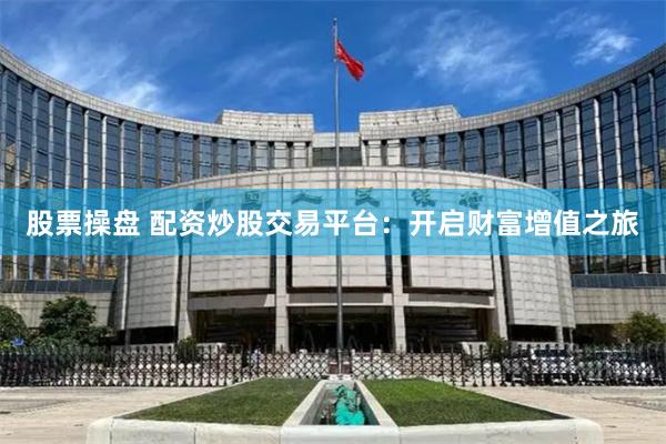 股票操盘 配资炒股交易平台：开启财富增值之旅
