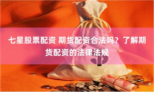 七星股票配资 期货配资合法吗？了解期货配资的法律法规