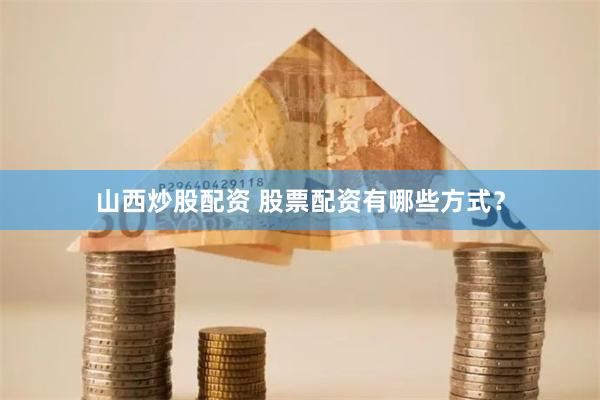 山西炒股配资 股票配资有哪些方式？