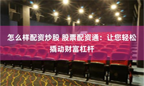 怎么样配资炒股 股票配资通：让您轻松撬动财富杠杆