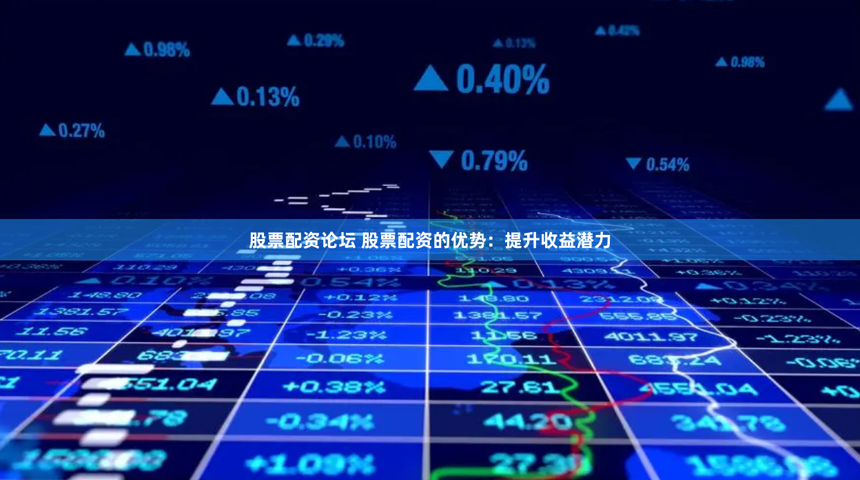 股票配资论坛 股票配资的优势：提升收益潜力