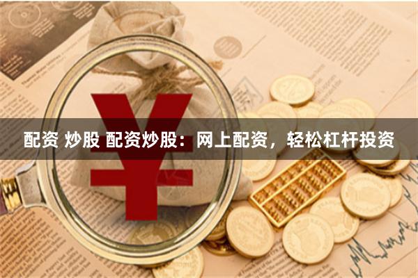 配资 炒股 配资炒股：网上配资，轻松杠杆投资