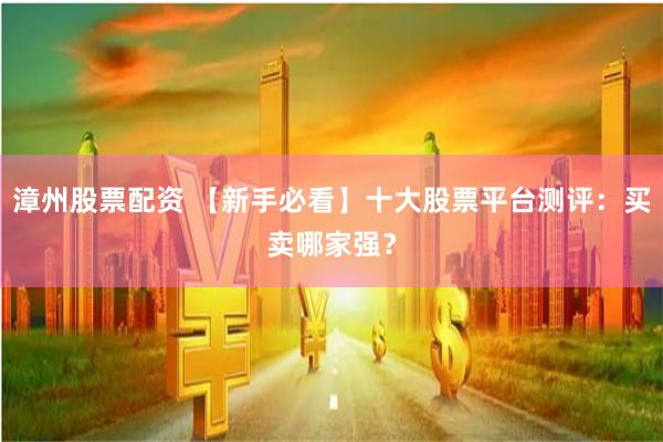 漳州股票配资 【新手必看】十大股票平台测评：买卖哪家强？