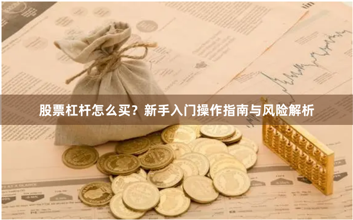 股票杠杆怎么买？新手入门操作指南与风险解析