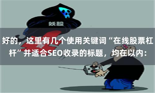 好的，这里有几个使用关键词“在线股票杠杆”并适合SEO收录的标题，均在以内：