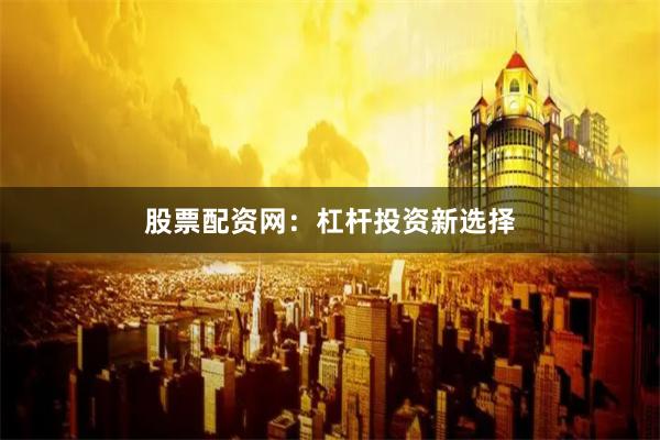 股票配资网：杠杆投资新选择