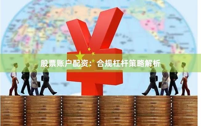 股票账户配资：合规杠杆策略解析