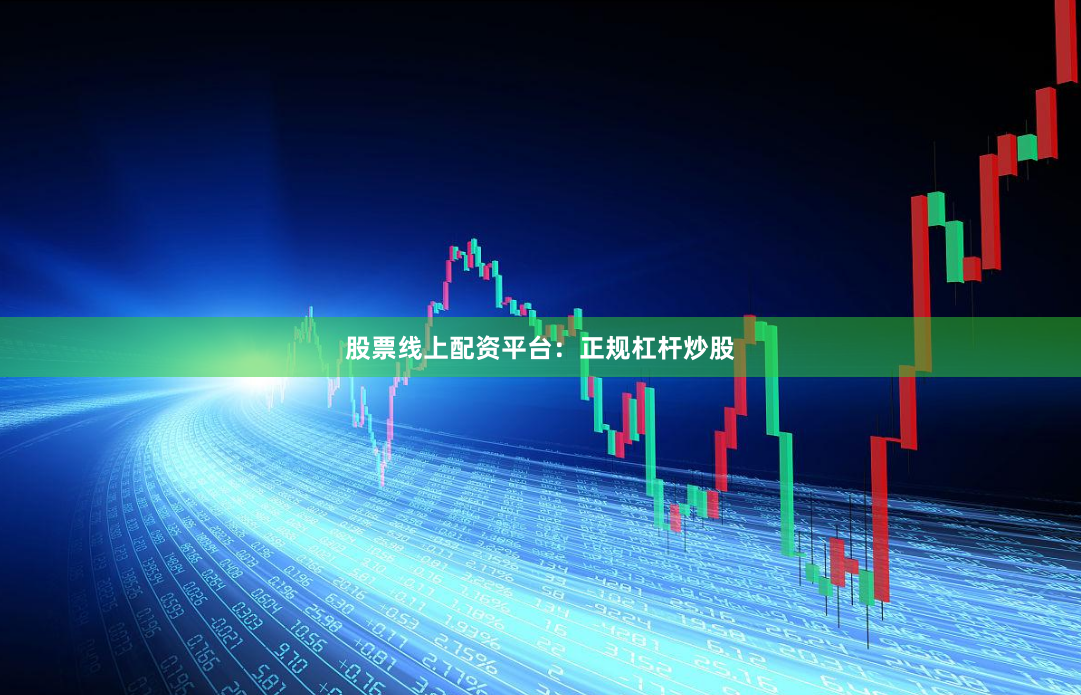 股票线上配资平台：正规杠杆炒股