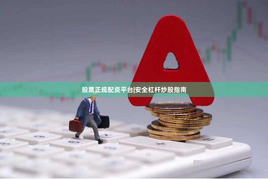 股票正规配资平台|安全杠杆炒股指南