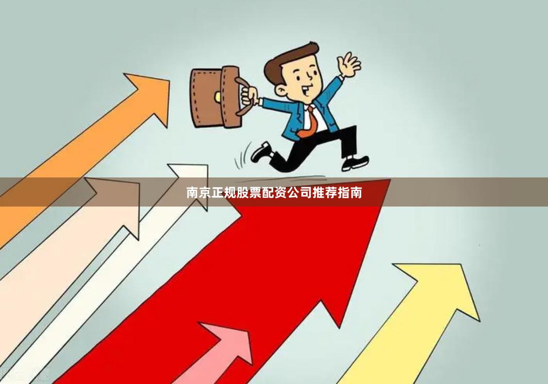 南京正规股票配资公司推荐指南