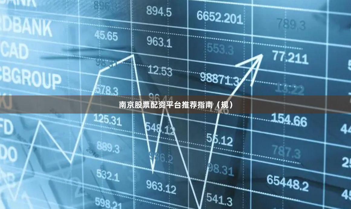 南京股票配资平台推荐指南（规）