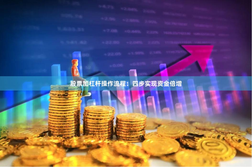 股票加杠杆操作流程：四步实现资金倍增